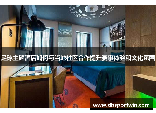 足球主题酒店如何与当地社区合作提升赛事体验和文化氛围